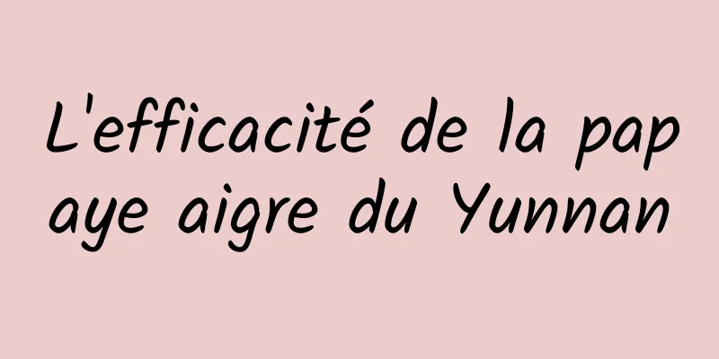 L'efficacité de la papaye aigre du Yunnan