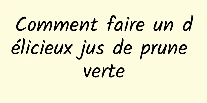 Comment faire un délicieux jus de prune verte