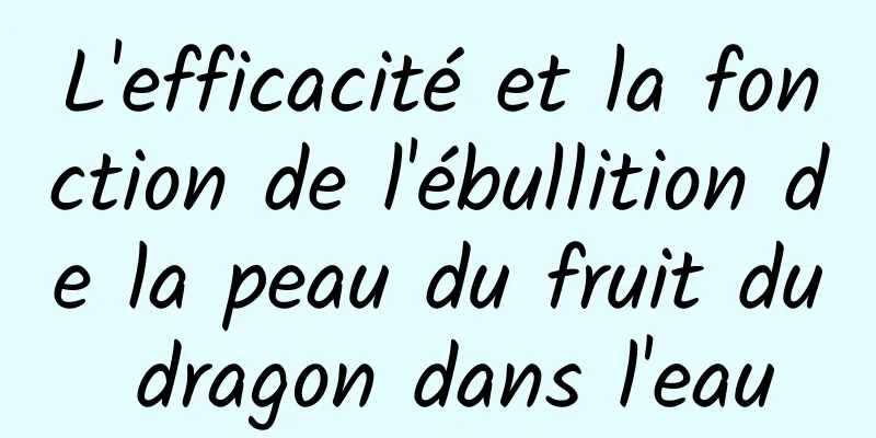 L'efficacité et la fonction de l'ébullition de la peau du fruit du dragon dans l'eau