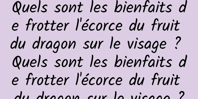 Quels sont les bienfaits de frotter l'écorce du fruit du dragon sur le visage ? Quels sont les bienfaits de frotter l'écorce du fruit du dragon sur le visage ?