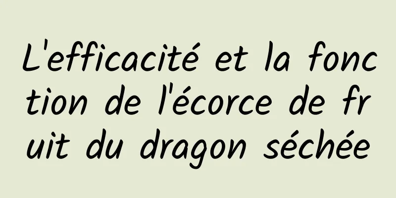 L'efficacité et la fonction de l'écorce de fruit du dragon séchée