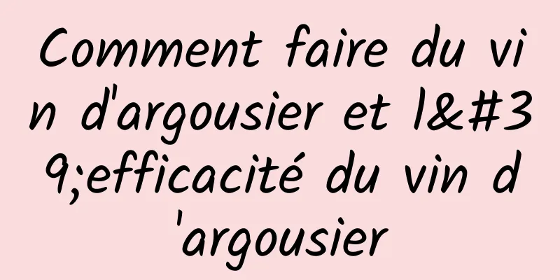 Comment faire du vin d'argousier et l'efficacité du vin d'argousier