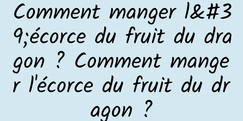 Comment manger l'écorce du fruit du dragon ? Comment manger l'écorce du fruit du dragon ?