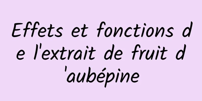 Effets et fonctions de l'extrait de fruit d'aubépine