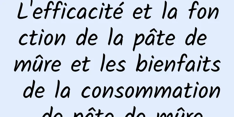 L'efficacité et la fonction de la pâte de mûre et les bienfaits de la consommation de pâte de mûre