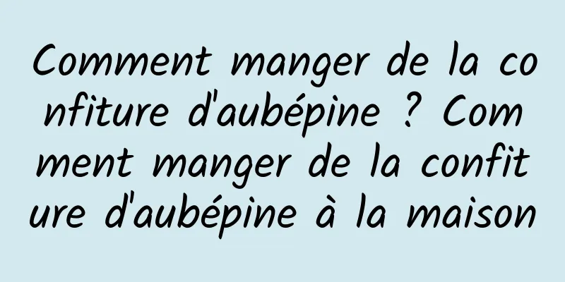 Comment manger de la confiture d'aubépine ? Comment manger de la confiture d'aubépine à la maison