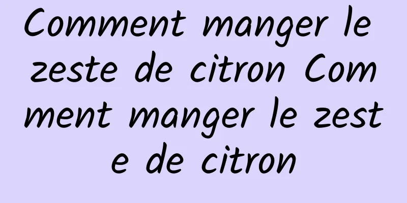 Comment manger le zeste de citron Comment manger le zeste de citron