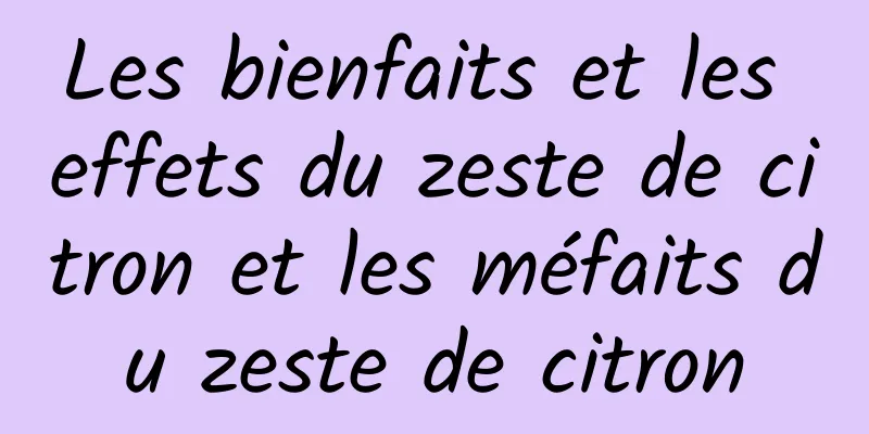 Les bienfaits et les effets du zeste de citron et les méfaits du zeste de citron