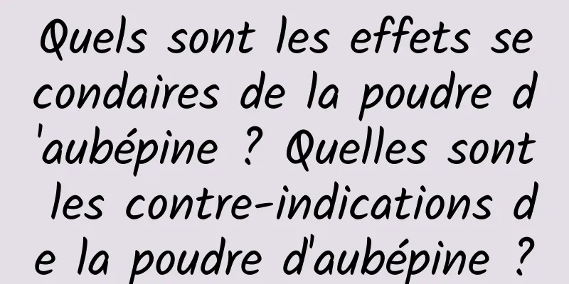 Quels sont les effets secondaires de la poudre d'aubépine ? Quelles sont les contre-indications de la poudre d'aubépine ?