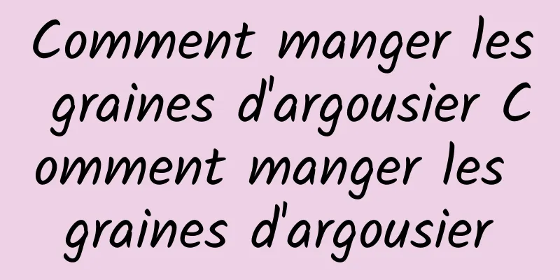 Comment manger les graines d'argousier Comment manger les graines d'argousier