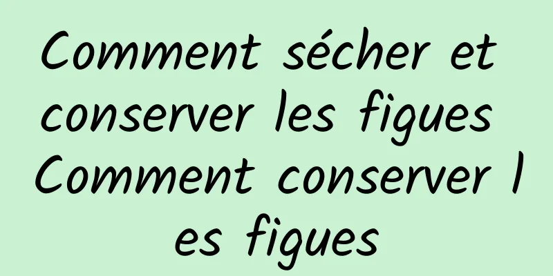 Comment sécher et conserver les figues Comment conserver les figues