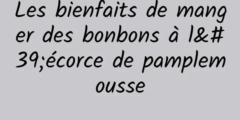 Les bienfaits de manger des bonbons à l'écorce de pamplemousse