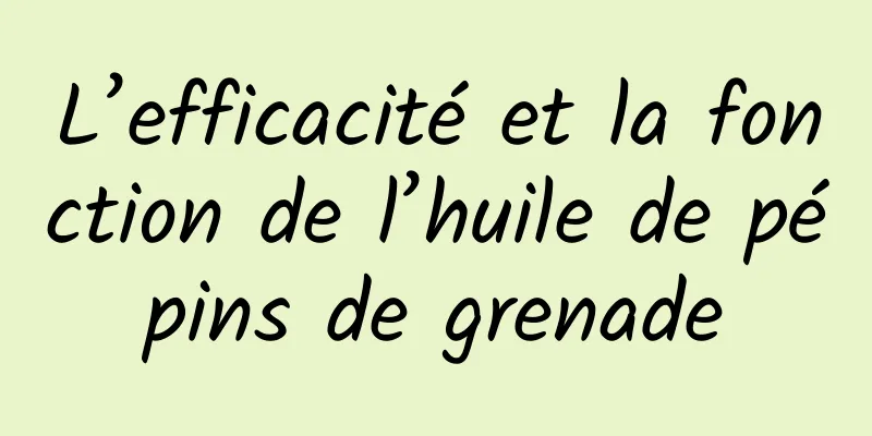 L’efficacité et la fonction de l’huile de pépins de grenade