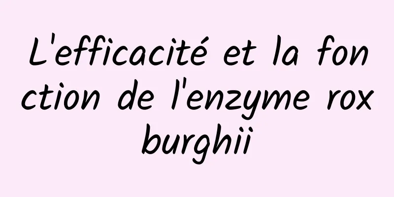 L'efficacité et la fonction de l'enzyme roxburghii