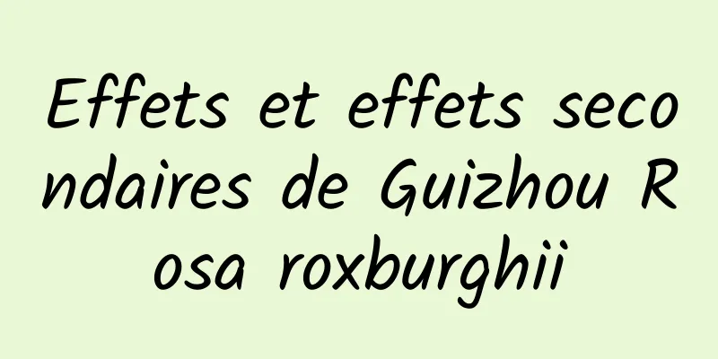 Effets et effets secondaires de Guizhou Rosa roxburghii