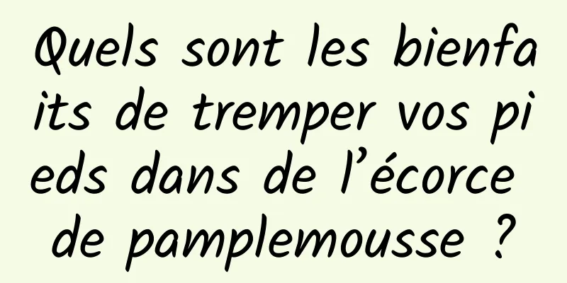 Quels sont les bienfaits de tremper vos pieds dans de l’écorce de pamplemousse ?