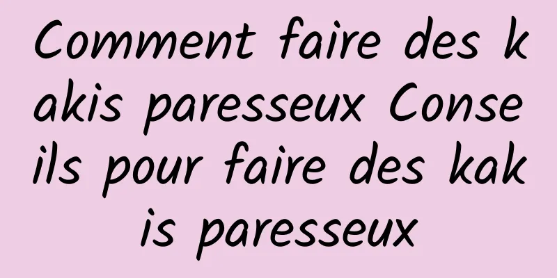 Comment faire des kakis paresseux Conseils pour faire des kakis paresseux