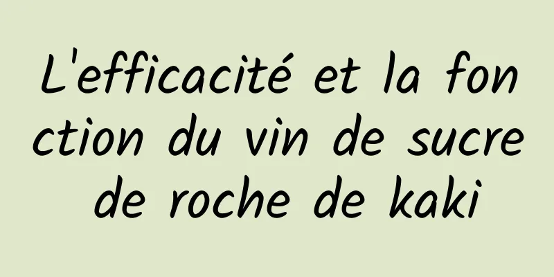 L'efficacité et la fonction du vin de sucre de roche de kaki