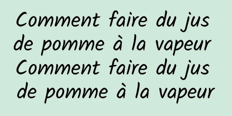 Comment faire du jus de pomme à la vapeur Comment faire du jus de pomme à la vapeur