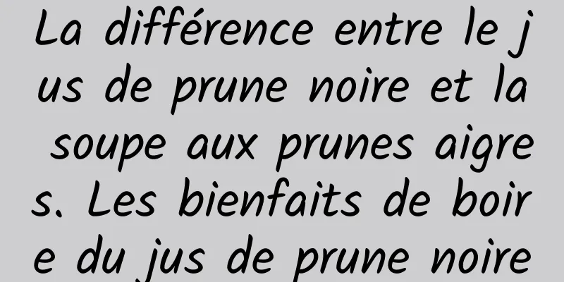 La différence entre le jus de prune noire et la soupe aux prunes aigres. Les bienfaits de boire du jus de prune noire