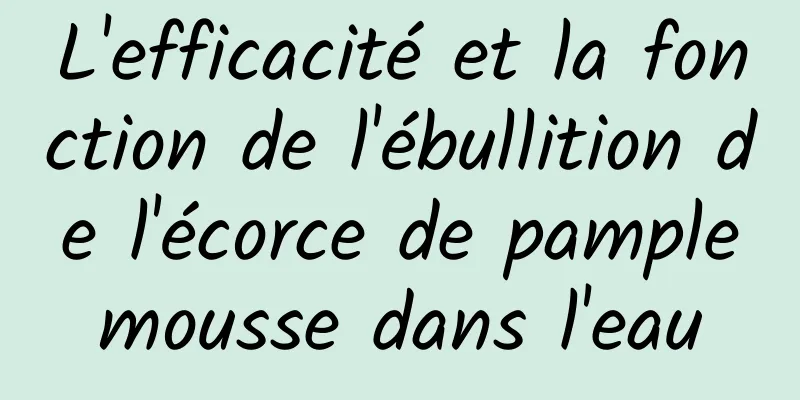 L'efficacité et la fonction de l'ébullition de l'écorce de pamplemousse dans l'eau