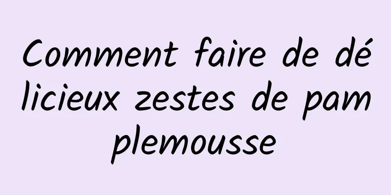 Comment faire de délicieux zestes de pamplemousse