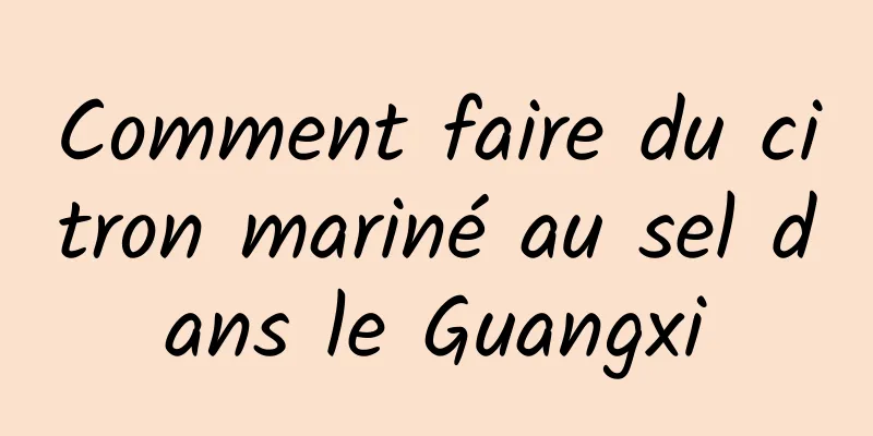 Comment faire du citron mariné au sel dans le Guangxi