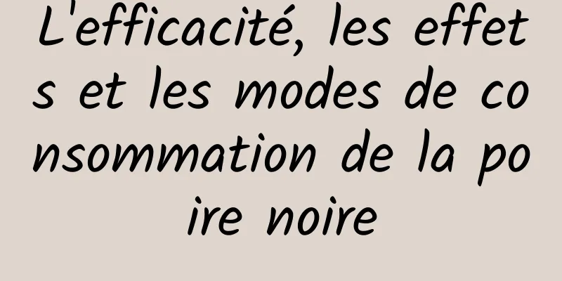 L'efficacité, les effets et les modes de consommation de la poire noire