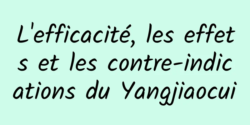 L'efficacité, les effets et les contre-indications du Yangjiaocui