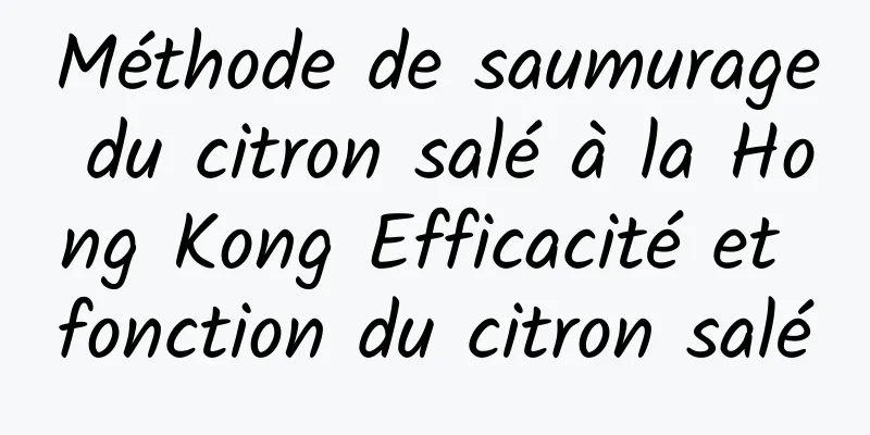 Méthode de saumurage du citron salé à la Hong Kong Efficacité et fonction du citron salé