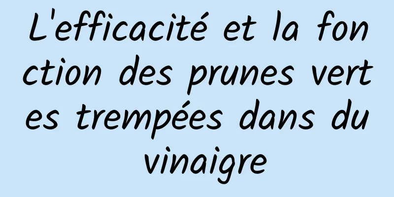 L'efficacité et la fonction des prunes vertes trempées dans du vinaigre