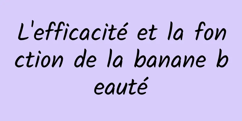 L'efficacité et la fonction de la banane beauté