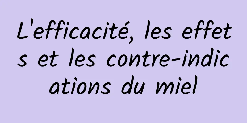 L'efficacité, les effets et les contre-indications du miel