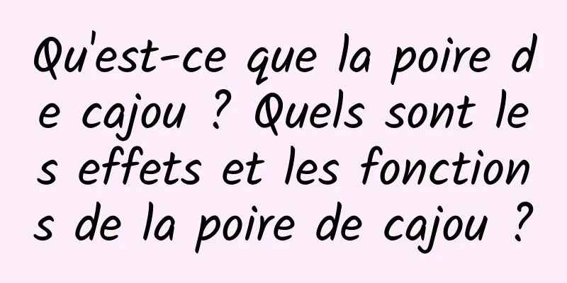 Qu'est-ce que la poire de cajou ? Quels sont les effets et les fonctions de la poire de cajou ?