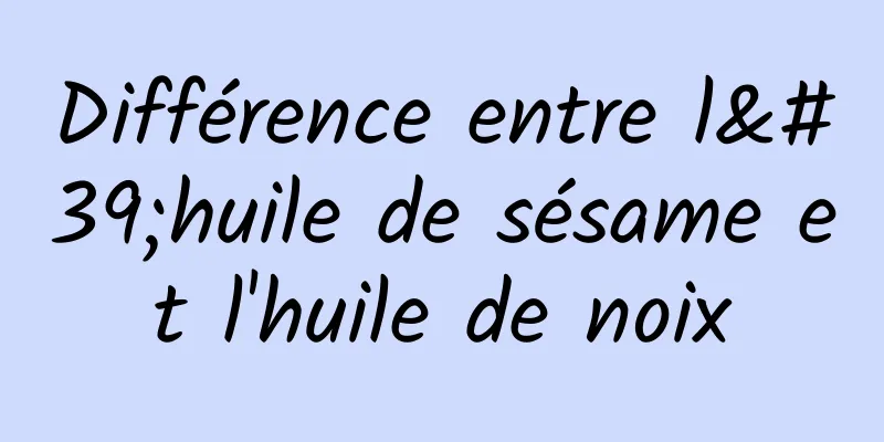 Différence entre l'huile de sésame et l'huile de noix