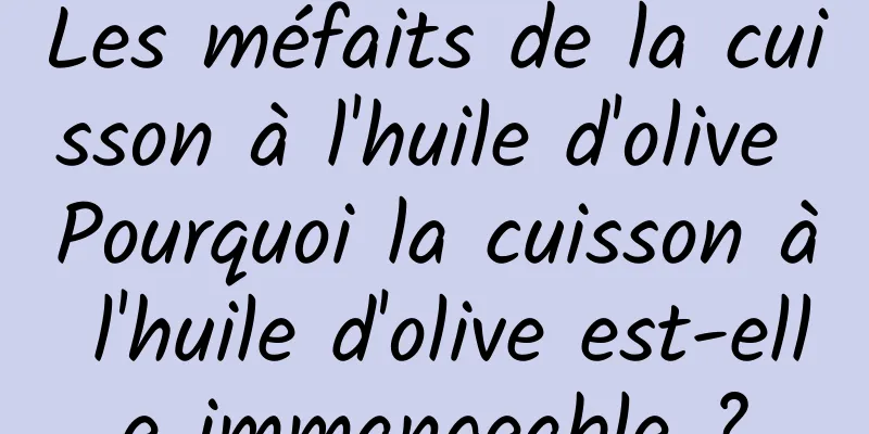 Les méfaits de la cuisson à l'huile d'olive Pourquoi la cuisson à l'huile d'olive est-elle immangeable ?