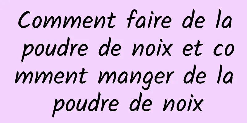 Comment faire de la poudre de noix et comment manger de la poudre de noix