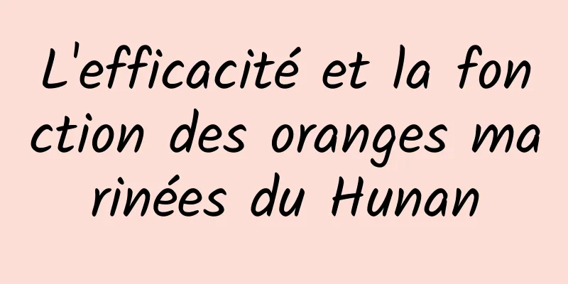 L'efficacité et la fonction des oranges marinées du Hunan