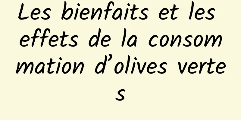 Les bienfaits et les effets de la consommation d’olives vertes