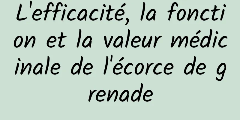 L'efficacité, la fonction et la valeur médicinale de l'écorce de grenade