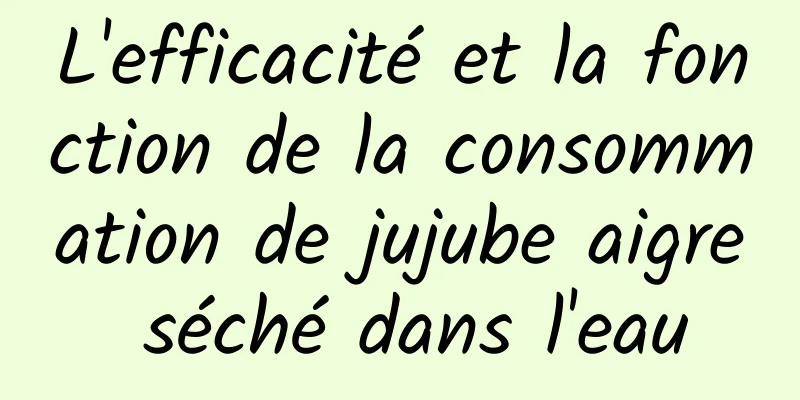 L'efficacité et la fonction de la consommation de jujube aigre séché dans l'eau