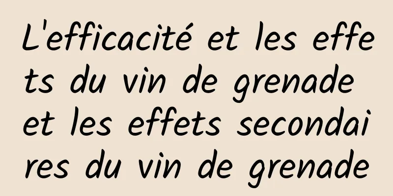 L'efficacité et les effets du vin de grenade et les effets secondaires du vin de grenade