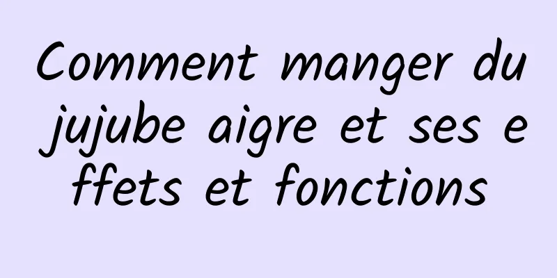 Comment manger du jujube aigre et ses effets et fonctions