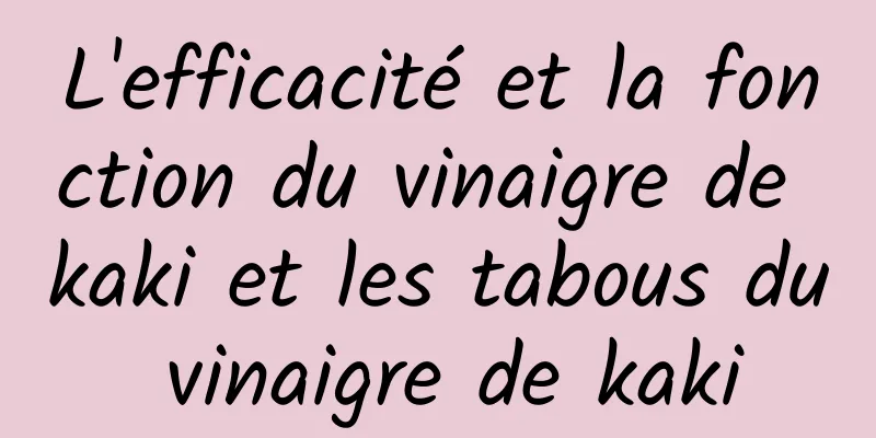 L'efficacité et la fonction du vinaigre de kaki et les tabous du vinaigre de kaki