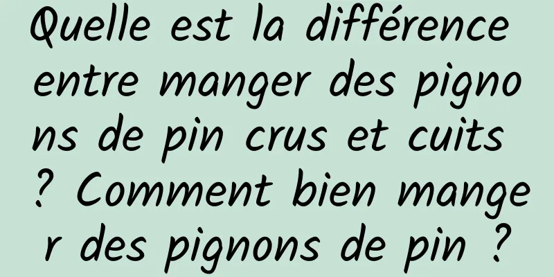 Quelle est la différence entre manger des pignons de pin crus et cuits ? Comment bien manger des pignons de pin ?