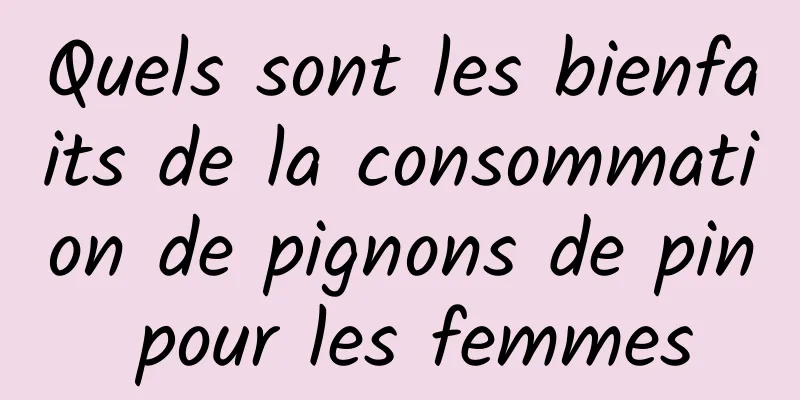 Quels sont les bienfaits de la consommation de pignons de pin pour les femmes