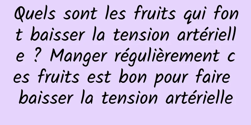 Quels sont les fruits qui font baisser la tension artérielle ? Manger régulièrement ces fruits est bon pour faire baisser la tension artérielle