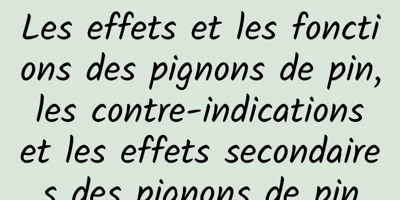 Les effets et les fonctions des pignons de pin, les contre-indications et les effets secondaires des pignons de pin