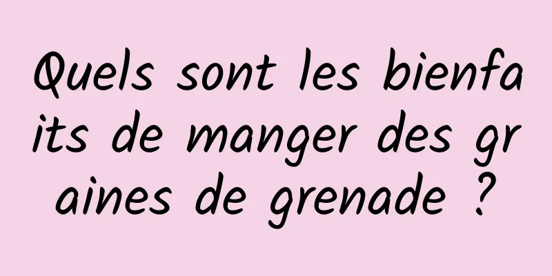 Quels sont les bienfaits de manger des graines de grenade ?