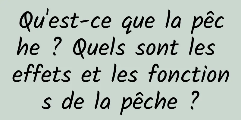 Qu'est-ce que la pêche ? Quels sont les effets et les fonctions de la pêche ?